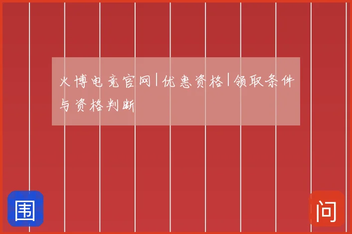火博电竞官网|优惠资格|领取条件与资格判断