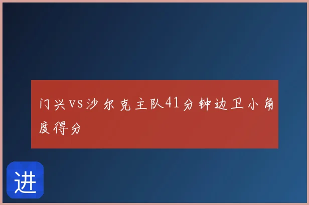 门兴vs沙尔克主队41分钟边卫小角度得分