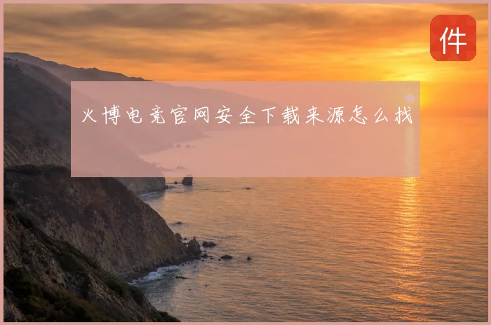 火博电竞官网安全下载来源怎么找