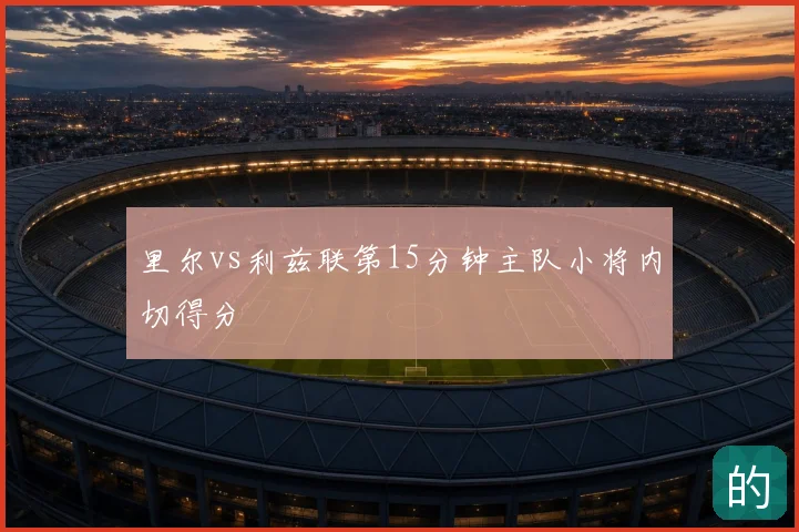里尔vs利兹联第15分钟主队小将内切得分