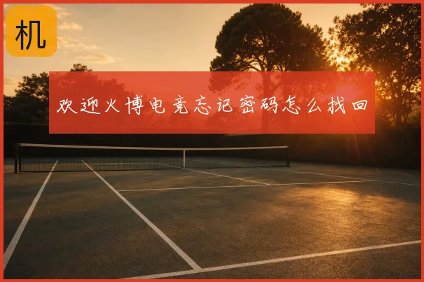 欢迎火博电竞忘记密码怎么找回