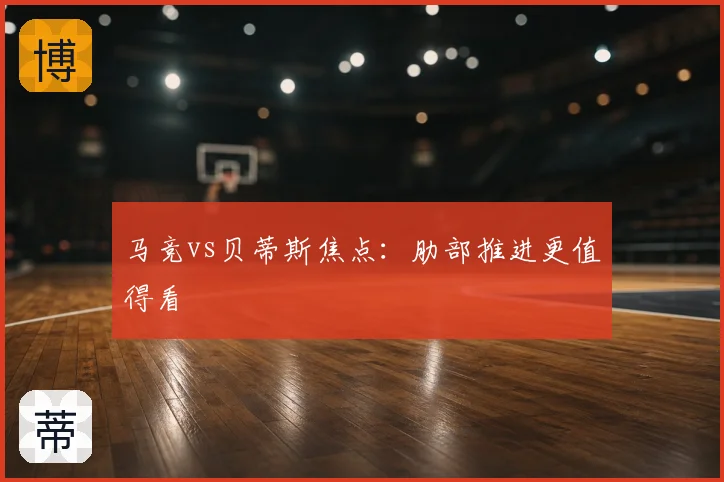 马竞vs贝蒂斯焦点:肋部推进更值得看
