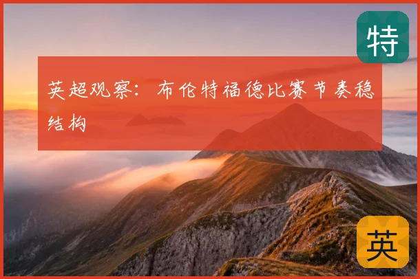 英超观察：布伦特福德比赛节奏稳结构