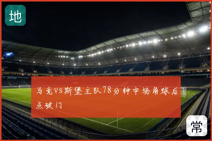 马竞vs斯堡主队78分钟中场角球后点破门