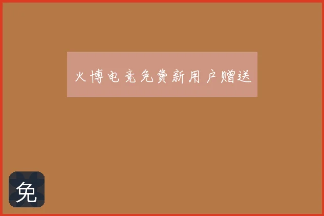 火博电竞免费新用户赠送