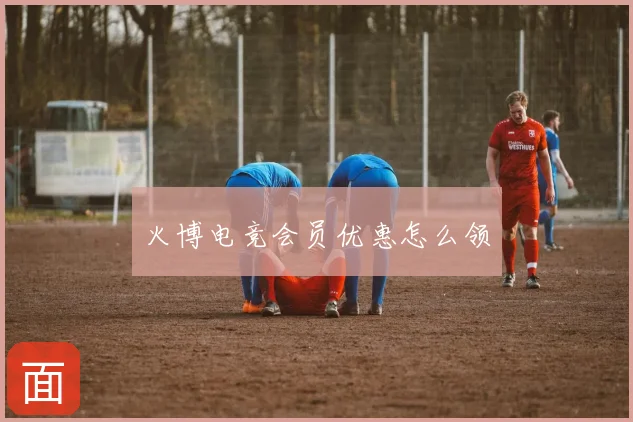 火博电竞会员优惠怎么领