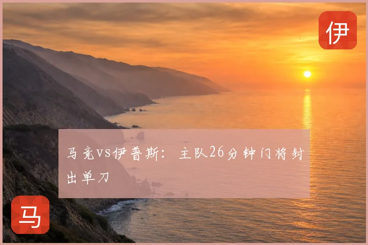 马竞vs伊普斯:主队26分钟门将封出单刀