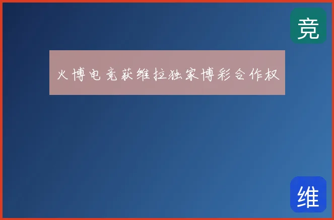 火博电竞获维拉独家博彩合作权