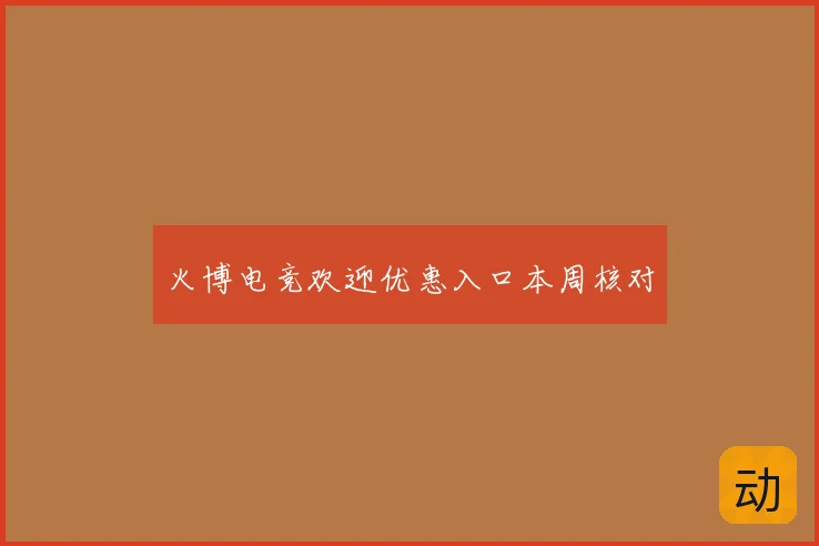 火博电竞欢迎优惠入口本周核对