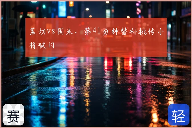 莱切vs国米,第41分钟替补挑传小将破门