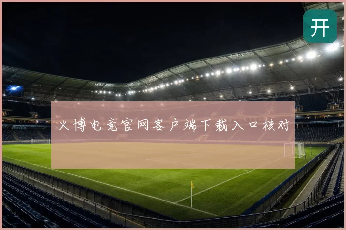 火博电竞官网客户端下载入口核对