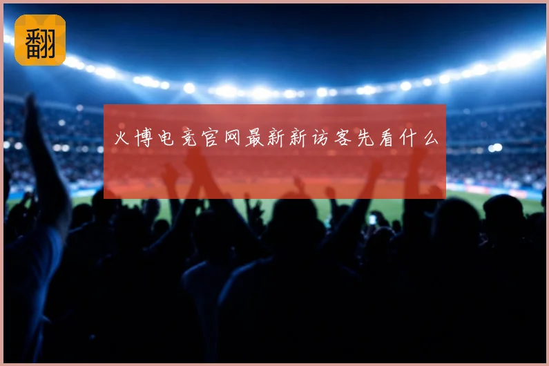 火博电竞官网最新新访客先看什么